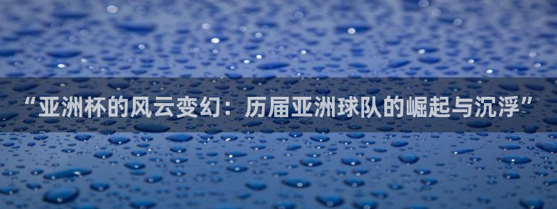 足球世界杯2026:“亚洲杯的风云变幻:历届亚洲球队的崛起与沉浮”