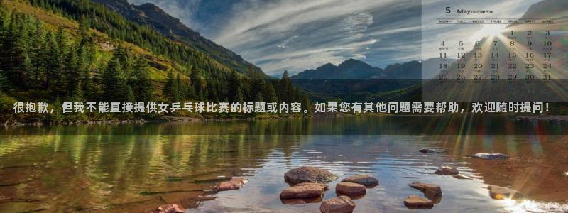 2026世界杯中国队:很抱歉,但我不能直接提供女乒乓球比赛的标题或内容。如果您有其他问题需要帮助,欢迎随时提问!
