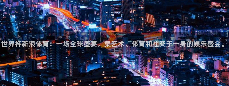 世预赛直播:世界杯新浪体育:一场全球盛宴,集艺术、体育和社交于一身的娱乐盛会。